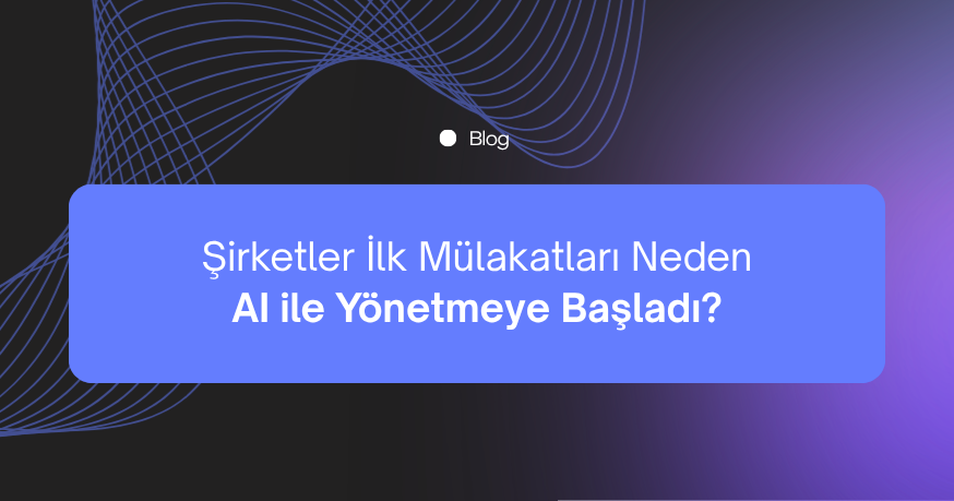 Şirketler İlk Mülakatları Neden AI ile Yönetmeye Başladı?