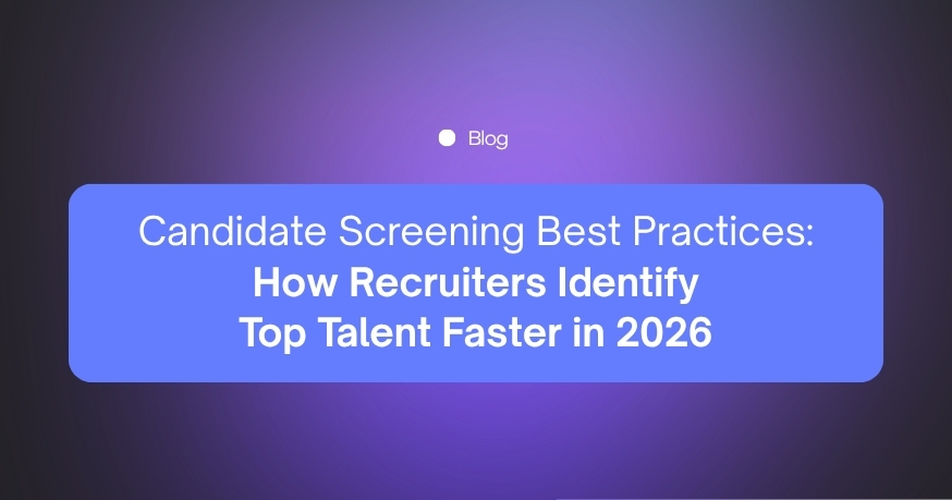 Candidate Screening Best Practices: How Recruiters Identify Top Talent Faster in 2026