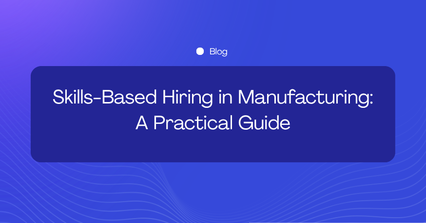 Skills-Based Hiring in Manufacturing: How to Evaluate Candidates Beyond the CV
