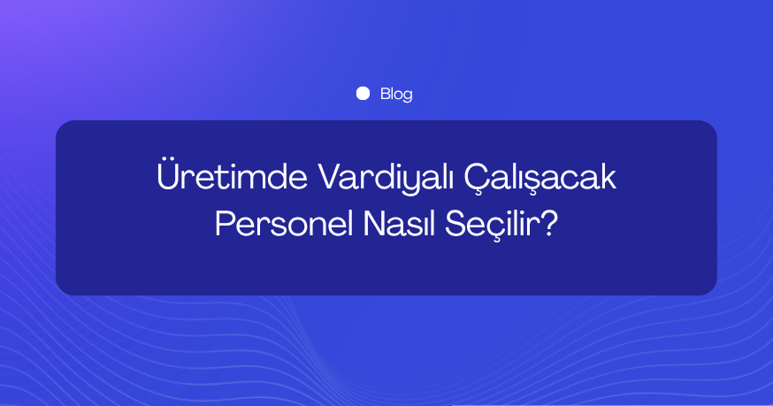 Üretimde Vardiyalı Çalışacak Personel Nasıl Seçilir? İşe Alımda Değerlendirme Rehberi